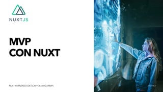 MVP


CONNUXT
JOSH HILDNUXT AVANZADO (DE SCAFFOLDING A MVP)
 