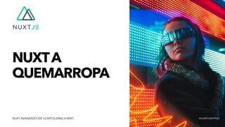 NUXTA


QUEMARROPA
WILMER MARTÍNEZNUXT AVANZADO (DE SCAFFOLDING A MVP)
 