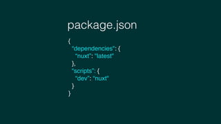 package.json
{
“dependencies": {
“nuxt”: "latest"
},
“scripts”: {
“dev”: “nuxt"
}
}
 
