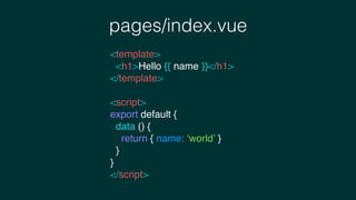 pages/index.vue
<template>
<h1>Hello {{ name }}</h1>
</template>
<script>
export default {
data () {
return { name: ‘world’ }
}
}
</script>
 