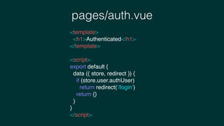 pages/auth.vue
<template>
<h1>Authenticated</h1>
</template>
<script>
export default {
data ({ store, redirect }) {
if (store.user.authUser)
return redirect(‘/login’)
return {}
}
}
</script>
 