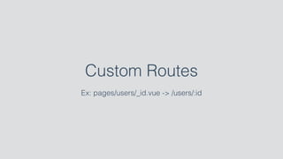 Custom Routes
Ex: pages/users/_id.vue -> /users/:id
 