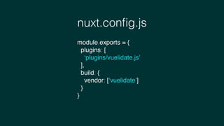 nuxt.conﬁg.js
module.exports = {
plugins: [
‘plugins/vuelidate.js’
],
build: {
vendor: [‘vuelidate’]
}
}
 