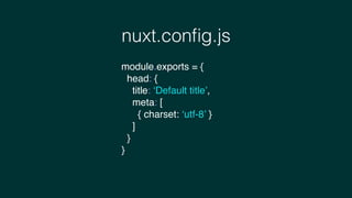 nuxt.conﬁg.js
module.exports = {
head: {
title: ‘Default title’,
meta: [
{ charset: ‘utf-8’ }
]
}
}
 