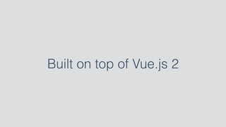 Built on top of Vue.js 2
 