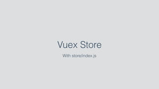 Vuex Store
With store/index.js
 