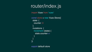 router/index.js
import Vuex from 'vuex'
const store = new Vuex.Store({
state: {
counter: 0
},
mutations: {
increment (state) {
state.counter++
}
}
})
export default store
 