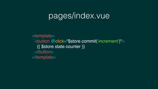 pages/index.vue
<template>
<button @click=“$store.commit(‘increment’)">
{{ $store.state.counter }}
</button>
</template>
 