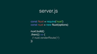server.js
const Nuxt = require(‘nuxt')
const nuxt = new Nuxt(options)
nuxt.build()
.then(() => {
// nuxt.renderRoute(‘/‘)
})
 