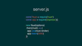 server.js
const Nuxt = require(‘nuxt’)
const app = require(‘express’)()
new Nuxt(options)
.then((nuxt) => {
app.use(nuxt.render)
app.listen(3000)
})
 