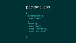 package.json
{
“dependencies": {
“nuxt”: "latest"
},
“scripts”: {
“dev”: “nuxt”,
“build”: “nuxt build”,
“start”: “nuxt start"
}
}
 