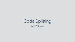 Code Splitting
With Webpack
 