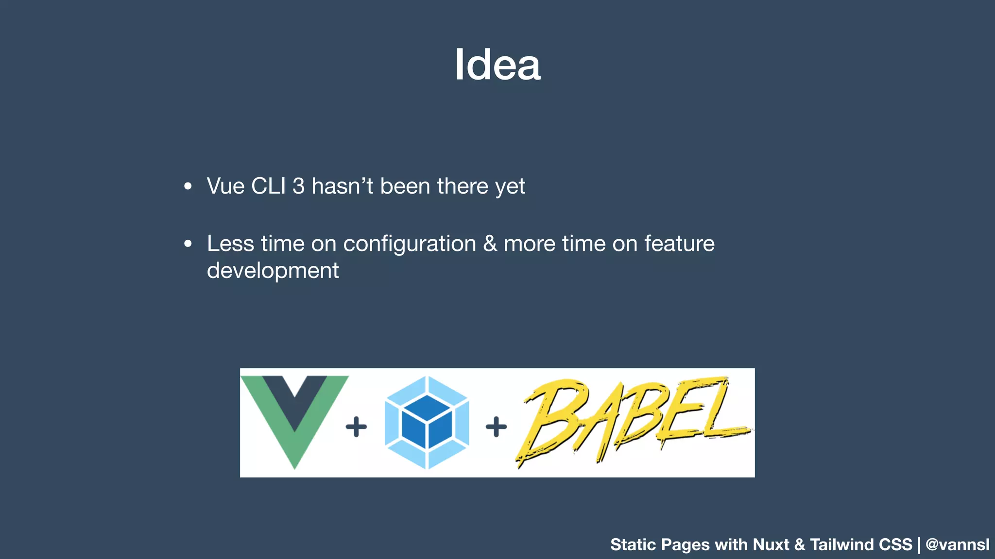 Static Pages with Nuxt & Tailwind CSS | @vannsl Idea • Vue CLI 3 hasn’t been there yet • Less time on conﬁguration & more time on feature development 