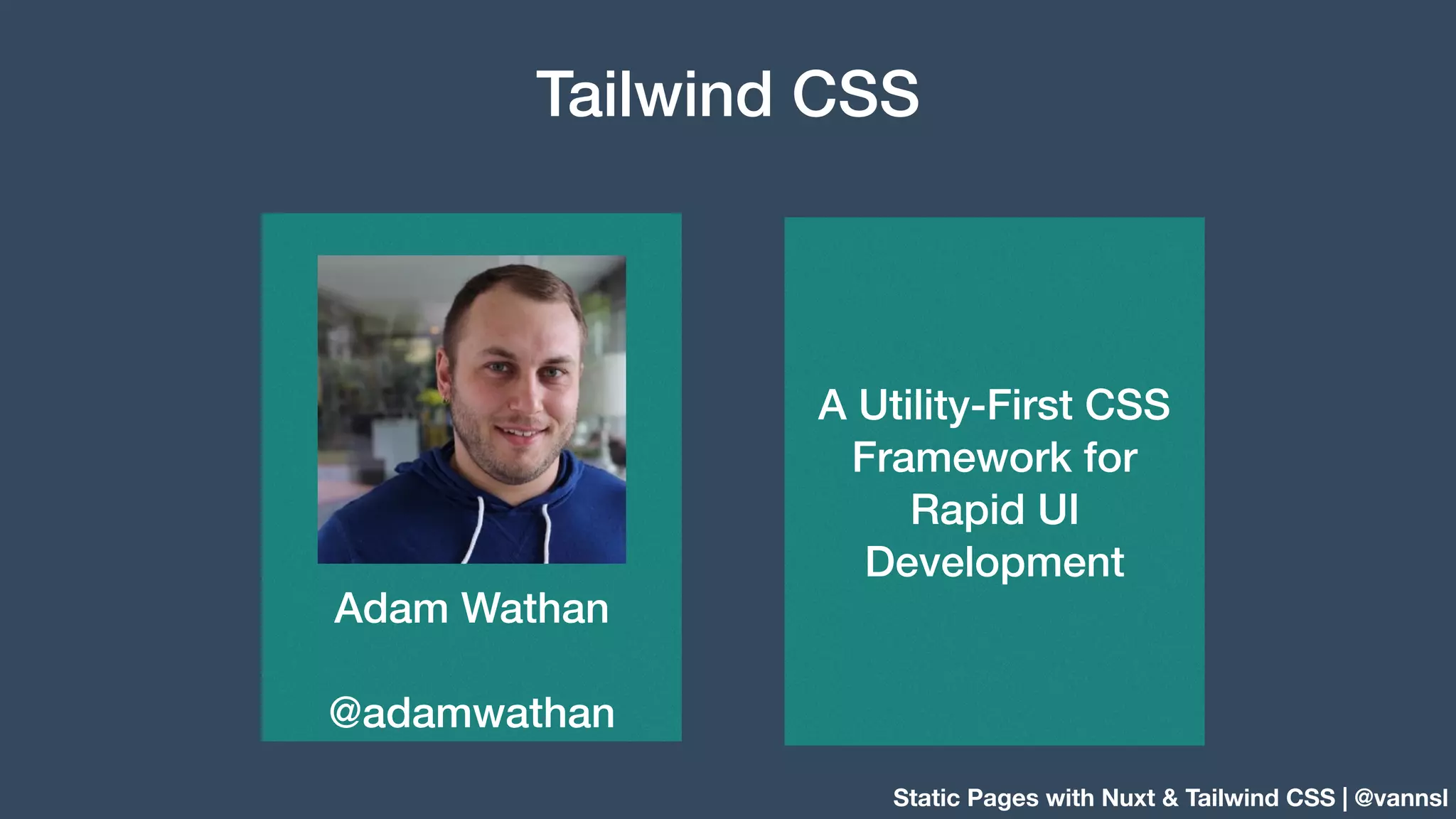 Static Pages with Nuxt & Tailwind CSS | @vannsl Tailwind CSS Adam Wathan @adamwathan A Utility-First CSS Framework for Rapid UI Development 