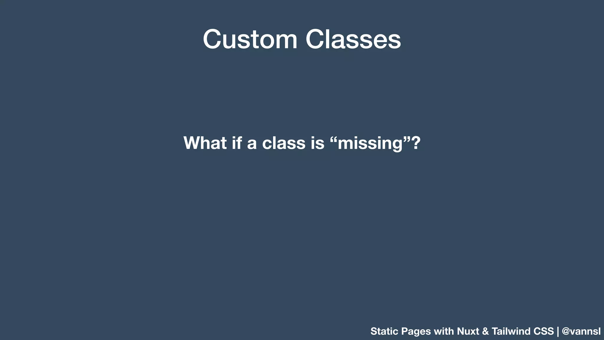 Static Pages with Nuxt & Tailwind CSS | @vannsl Custom Classes What if a class is “missing”? 