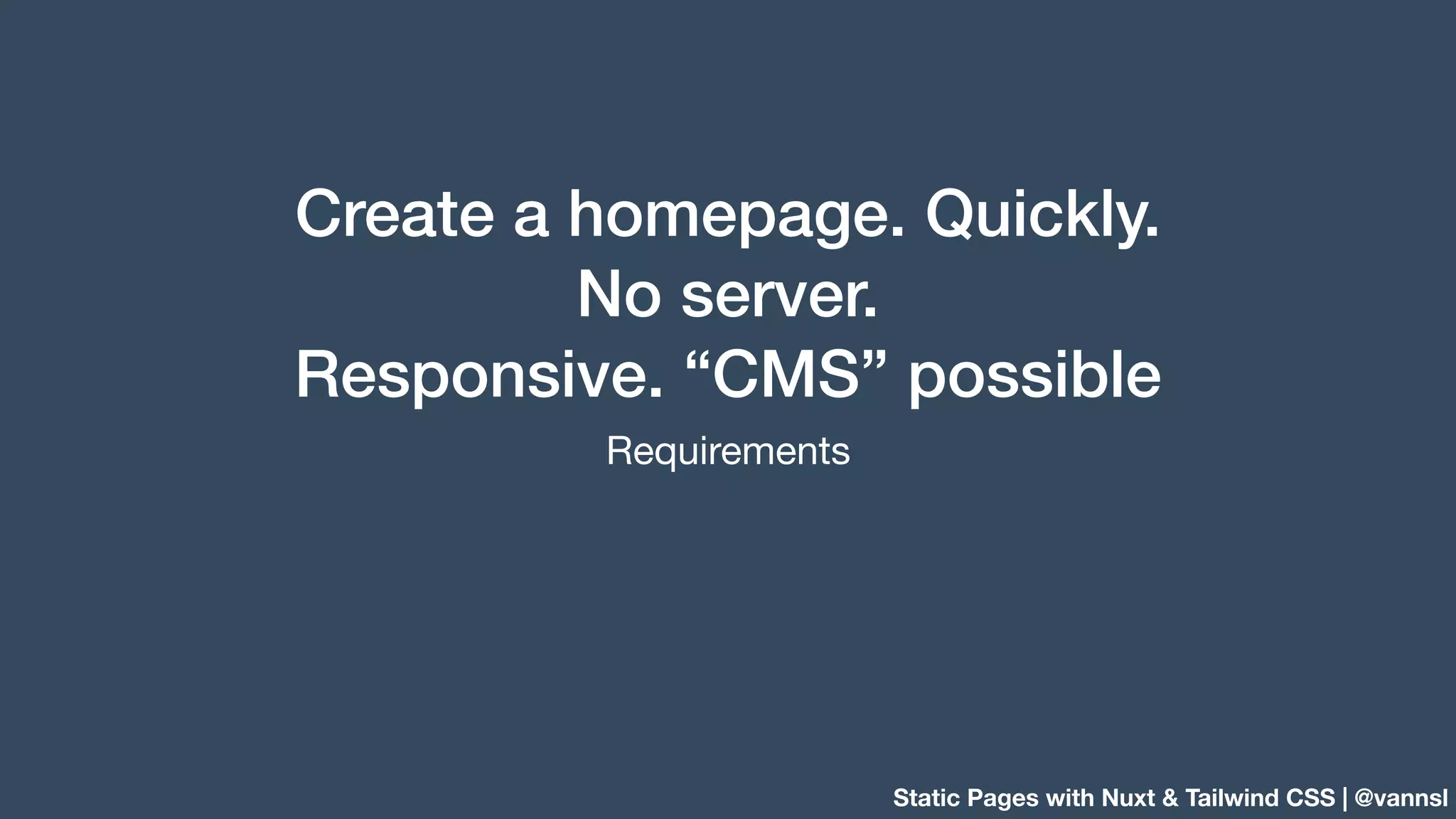 Static Pages with Nuxt & Tailwind CSS | @vannsl Create a homepage. Quickly. No server. Responsive. “CMS” possible Requirements 