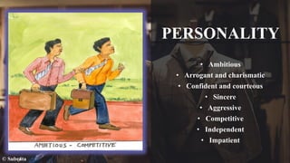 PERSONALITY
• Ambitious
• Arrogant and charismatic
• Confident and courteous
• Sincere
• Aggressive
• Competitive
• Independent
• Impatient
© Subrata
 