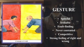 GESTURE
• Spiteful
• Irritable
• Fault-finding
• Never contented
• Competitive
• Strong feeling of right and
wrong
© Subrata
 