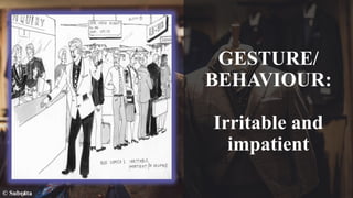 GESTURE/
BEHAVIOUR:
Irritable and
impatient
© Subrata
 