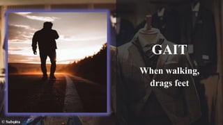 GAIT
When walking,
drags feet
© Subrata
 