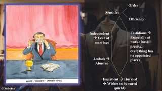 © Subrata
Sensitive
Independent
 Fear of
marriage
Jealous 
Abusive
Fastidious 
Especially at
work (fussy,
precise,
everything has
its appointed
place)
Impatient  Hurried
 Wishes to be cured
quickly
Order
Efficiency
 