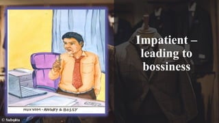 Impatient –
leading to
bossiness
© Subrata
 