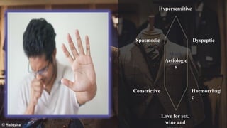 © Subrata
Hypersensitive
Spasmodic
Constrictive
Dyspeptic
Haemorrhagi
c
Love for sex,
wine and
Work
Aetiologie
s
 