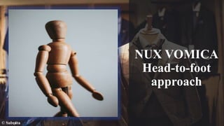 NUX VOMICA
Head-to-foot
approach
© Subrata
 