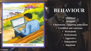 BEHAVIOUR
• Ambitious
• Arrogant
• Charismatic – inspiring enthusiasm
• Confident and courteous
• Workaholic
• Perfectionist
• Aggressive
• Independent
• Impatient
© Subrata
 