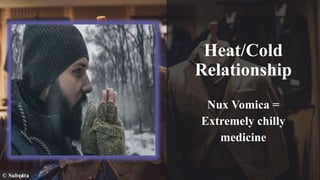 Heat/Cold
Relationship
Nux Vomica =
Extremely chilly
medicine
© Subrata
 