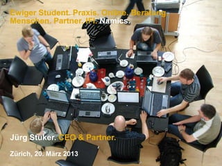 Ewiger Student. Praxis. Online. Beratung.
Menschen. Partner. IFI. Namics.




Jürg Stuker. CEO & Partner.
Zürich, 20. März 2013
 