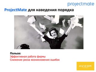 ProjectMate для наведения порядка
Польза:
Эффективная работа фирмы
Снижение риска возникновения ошибок
 