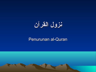 ‫القرآن‬ ‫نزول‬‫القرآن‬ ‫نزول‬
Penurunan al-QuranPenurunan al-Quran
 