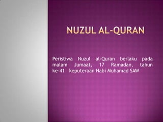 Peristiwa Nuzul al-Quran berlaku pada
malam Jumaat, 17 Ramadan, tahun
ke-41 keputeraan Nabi Muhamad SAW
 