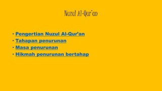 Nuzul Al-Qur’an
• Pengertian Nuzul Al-Qur’an
• Tahapan penurunan
• Masa penurunan
• Hikmah penurunan bertahap
 