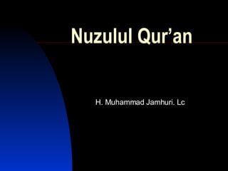 Nuzulul Qur’an H. Muhammad Jamhuri. Lc 