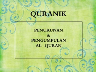 QURANIK
PENURUNAN
&
PENGUMPULAN
AL- QURAN
 