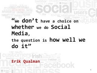 “We don’t have a choice on
whether we do Social
Media,
the question is how well we
do it”
Erik Qualman
1
 