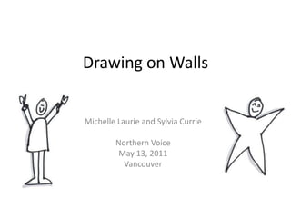 Drawing on Walls Michelle Laurie and Sylvia Currie Northern Voice May 13, 2011  Vancouver 
