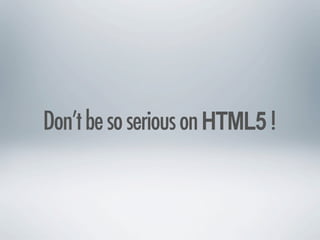 Don’t be so serious on HTML5 !