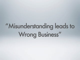 “Misunderstanding leads to
Wrong Business”