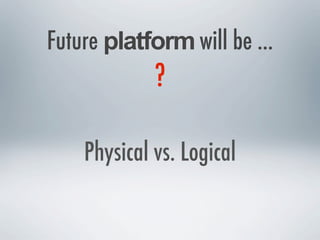 Future platform will be ...
?
Physical vs. Logical