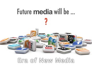 Future media will be ...
?
Era of New Media