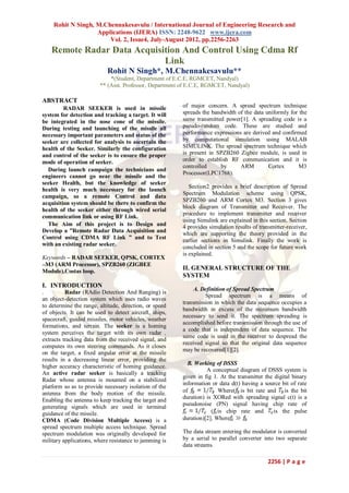 Rohit N Singh, M.Chennakesavulu / International Journal of Engineering Research and
                   Applications (IJERA) ISSN: 2248-9622 www.ijera.com
                       Vol. 2, Issue4, July-August 2012, pp.2256-2263
   Remote Radar Data Acquisition And Control Using Cdma Rf
                            Link
                           Rohit N Singh*, M.Chennakesavulu**
                            *(Student, Department of E.C.E, RGMCET, Nandyal)
                        ** (Asst. Professor, Department of E.C.E, RGMCET, Nandyal)

ABSTRACT
         RADAR SEEKER is used in missile                of major concern. A spread spectrum technique
system for detection and tracking a target. It will     spreads the bandwidth of the data uniformly for the
be integrated in the nose cone of the missile.          same transmitted power[1]. A spreading code is a
During testing and launching of the missile all         pseudo-random code. These are studied and
necessary important parameters and status of the        performance expressions are derived and confirmed
seeker are collected for analysis to ascertain the      by computational simulation using MALAB
health of the Seeker. Similarly the configuration       SIMULINK. The spread spectrum technique which
and control of the seeker is to ensure the proper       is present in SPZB260 Zigbee module, is used in
mode of operation of seeker.                            order to establish RF communication and it is
                                                        controlled     by      ARM         Cortex       M3
  During launch campaign the technicians and
                                                        Processor(LPC1768).
engineers cannot go near the missile and the
seeker Health, but the knowledge of seeker
                                                           Section2 provides a brief description of Spread
health is very much necessary for the launch
                                                        Spectrum Modulation scheme using QPSK,
campaign, so a remote Control and data
                                                        SPZB260 and ARM Cortex M3. Section 3 gives
acquisition system should be there to confirm the
                                                        block diagram of Transmitter and Receiver. The
health of the seeker either through wired serial
                                                        procedure to implement transmitter and receiver
communication link or using RF Link.
                                                        using Simulink are explained in this section. Section
  The Aim of this project is to Design and              4 provides simulation results of transmitter-receiver,
Develop a ”Remote Radar Data Acquisition and
                                                        which are supporting the theory provided in the
Control using CDMA RF Link ” and to Test
                                                        earlier sections in Simulink. Finally the work is
with an existing radar seeker.
                                                        concluded in section 5 and the scope for future work
                                                        is explained.
Keywords – RADAR SEEKER, QPSK, CORTEX
–M3 (ARM Processor), SPZB260 (ZIGBEE
Module),Costas loop.
                                                        II. GENERAL STRUCTURE OF THE
                                                        SYSTEM
I. INTRODUCTION
                                                             A. Definition of Spread Spectrum
.         Radar (RAdio Detection And Ranging) is
                                                                 Spread spectrum is a means of
an object-detection system which uses radio waves
                                                        transmission in which the data sequence occupies a
to determine the range, altitude, direction, or speed
                                                        bandwidth in excess of the minimum bandwidth
of objects. It can be used to detect aircraft, ships,
                                                        necessary to send it. The spectrum spreading is
spacecraft, guided missiles, motor vehicles, weather
                                                        accomplished before transmission through the use of
formations, and terrain. The seeker is a homing
                                                        a code that is independent of data sequence. The
system perceives the target with its own radar ,
                                                        same code is used in the receiver to despread the
extracts tracking data from the received signal, and
                                                        received signal so that the original data sequence
computes its own steering commands. As it closes
                                                        may be recovered[1][2].
on the target, a fixed angular error at the missile
results in a decreasing linear error, providing the
                                                          B. Working of DSSS
higher accuracy characteristic of homing guidance.
                                                                  A conceptual diagram of DSSS system is
An active radar seeker is basically a tracking
                                                        given in fig 1. At the transmitter the digital binary
Radar whose antenna is mounted on a stabilized
                                                        information or data d(t) having a source bit of rate
platform so as to provide necessary isolation of the
antenna from the body motion of the missile.            of             Where( is bit rate and is the bit
Enabling the antenna to keep tracking the target and    duration) is XORed with spreading signal c(t) is a
                                                        pseudonoise (PN) signal having chip rate of
generating signals which are used in terminal
guidance of the missile.                                            ( is chip rate and         is the pulse
CDMA (Code Division Multiple Access) is a               duration)[2]. Where
spread spectrum multiple access technique. Spread
spectrum modulation was originally developed for        The data stream entering the modulator is converted
military applications, where resistance to jamming is   by a serial to parallel converter into two separate
                                                        data streams.

                                                                                             2256 | P a g e
 