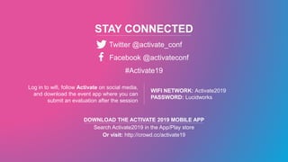 STAY CONNECTED
Twitter @activate_conf
Facebook @activateconf
#Activate19
Log in to wifi, follow Activate on social media,
and download the event app where you can
submit an evaluation after the session
WIFI NETWORK: Activate2019
PASSWORD: Lucidworks
DOWNLOAD THE ACTIVATE 2019 MOBILE APP
Search Activate2019 in the App/Play store
Or visit: http://crowd.cc/activate19
 