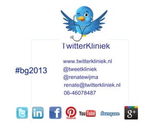 TwitterKliniek
www.twitterkliniek.nl
@tweetkliniek
@renatewijma
renate@twitterkliniek.nl
06-46078487
#bg2013
 
