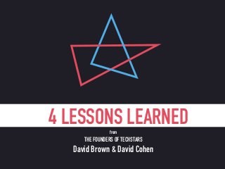 4 LESSONS LEARNEDfrom
THE FOUNDERS OF TECHSTARS
David Brown & David Cohen
 