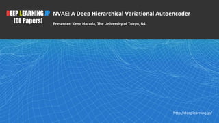 1
DEEP LEARNING JP
[DL Papers]
http://deeplearning.jp/
NVAE: A Deep Hierarchical Variational Autoencoder
Presenter: Keno Harada, The University of Tokyo, B4
 