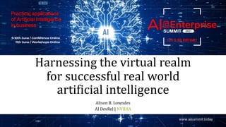 Harnessing the virtual realm
for successful real world
artificial intelligence
Alison B. Lowndes
AI DevRel | NVIDIA
 