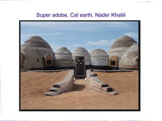 Super adobe, Cal earth, Nader Khalili
 